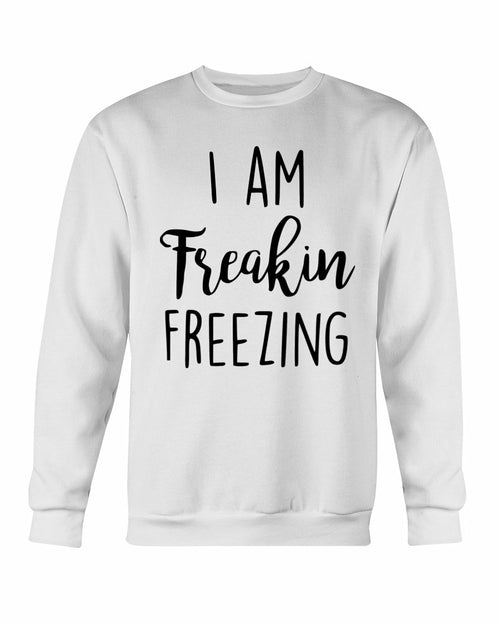 I Am Freakin Freezing Sweatshirt